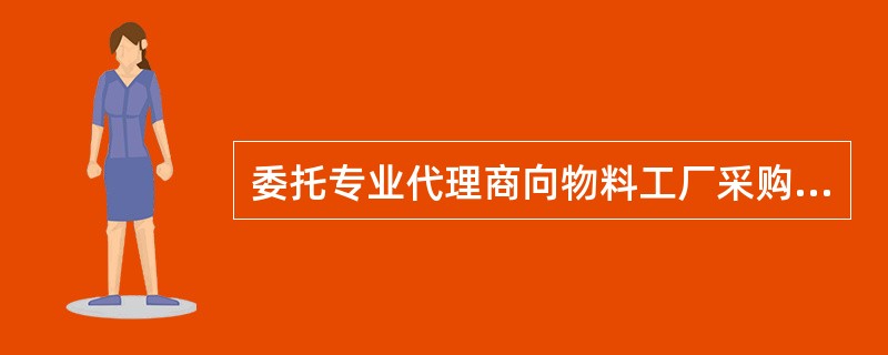 委托专业代理商向物料工厂采购是（）采购。