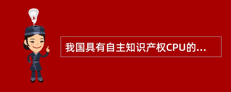 我国具有自主知识产权CPU的名称是（）。