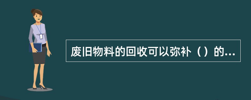 废旧物料的回收可以弥补（）的不足。