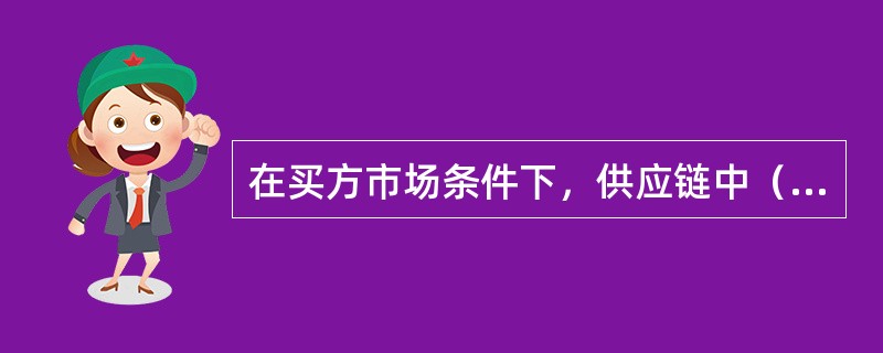 在买方市场条件下，供应链中（）是主要的市场驱动力。