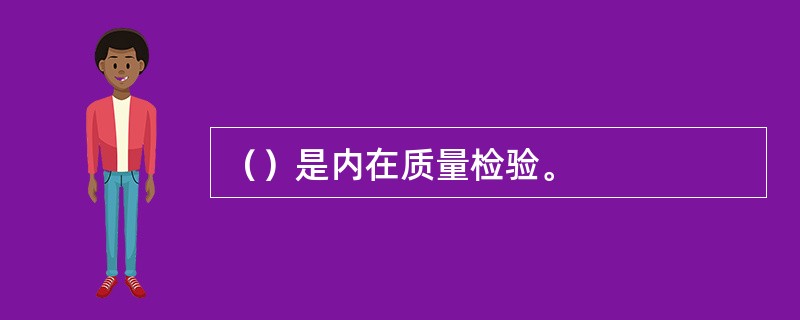 （）是内在质量检验。