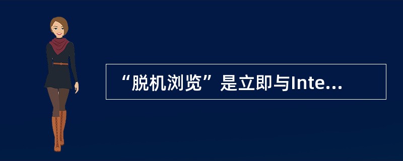 “脱机浏览”是立即与Internet断开还是设为下次可以不连网就可以浏览？