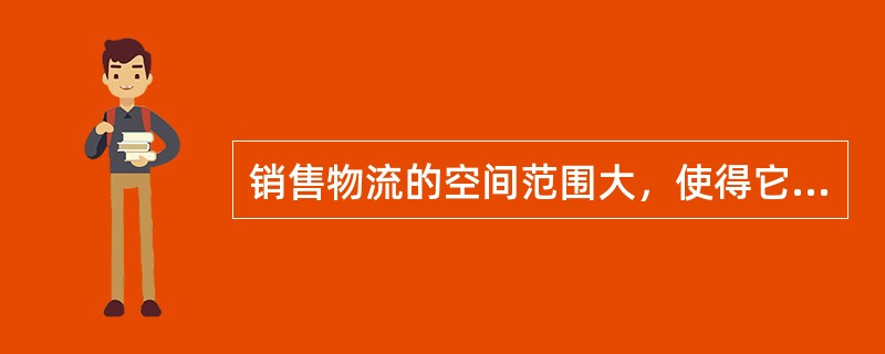 销售物流的空间范围大，使得它呈现一定的（）。