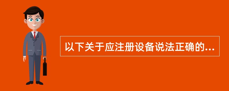 以下关于应注册设备说法正确的是（）。