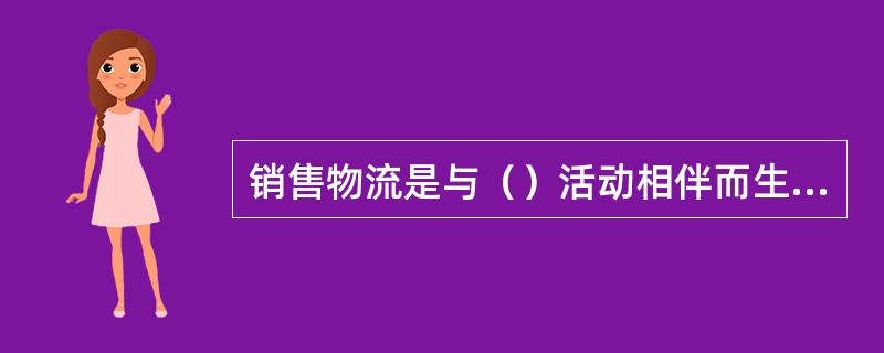 销售物流是与（）活动相伴而生的。