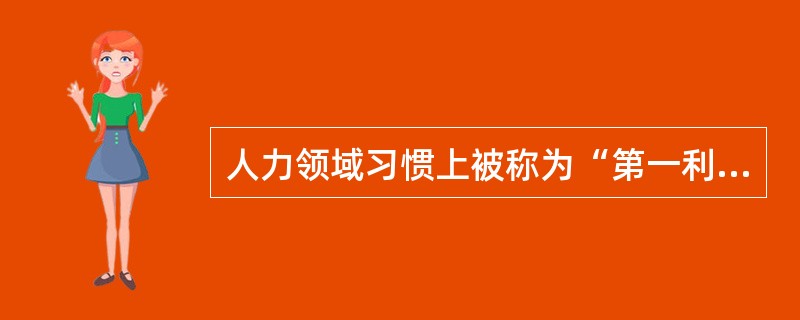 人力领域习惯上被称为“第一利润源”。