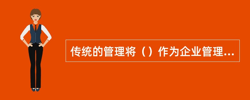 传统的管理将（）作为企业管理的重点。