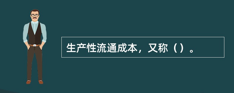 生产性流通成本，又称（）。