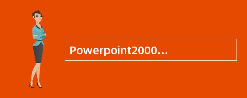 Powerpoint2000的视图方式有哪几种？简述它们的功能。