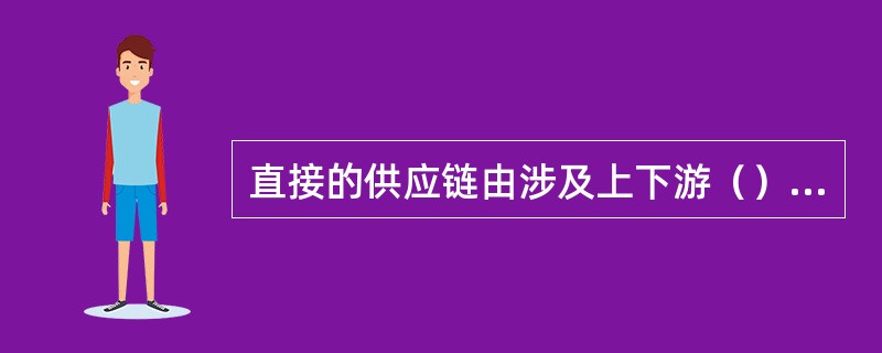 直接的供应链由涉及上下游（）的一个企业、一个供应商和一个客户组成。