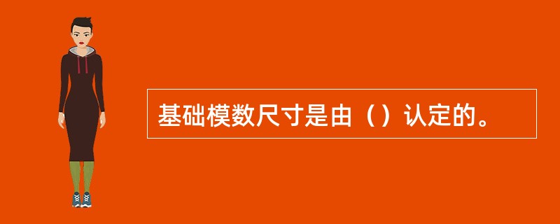 基础模数尺寸是由（）认定的。