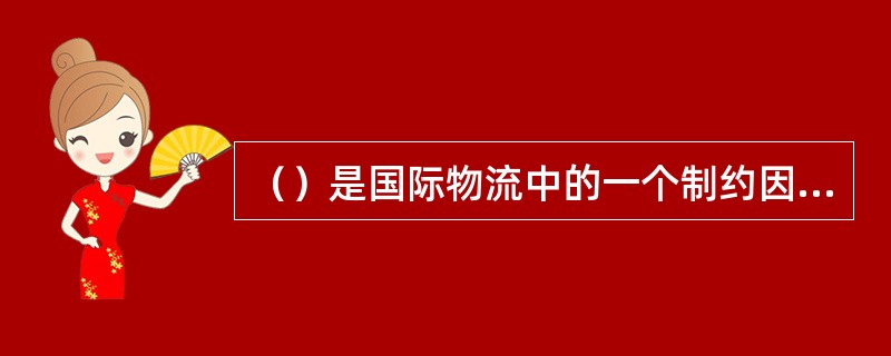 （）是国际物流中的一个制约因素，所以必须加速。
