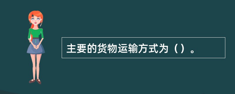 主要的货物运输方式为（）。