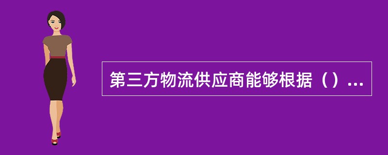 第三方物流供应商能够根据（）提供“量身定做”的物流服务。