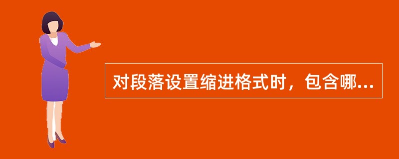 对段落设置缩进格式时，包含哪几种缩进方式？