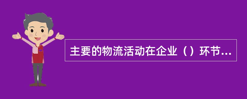 主要的物流活动在企业（）环节发生。