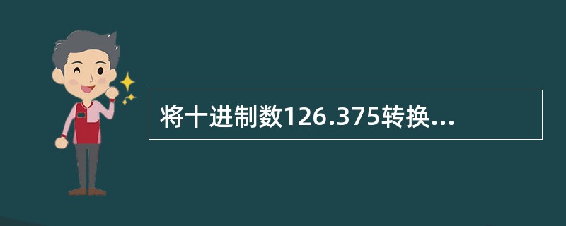 将十进制数126.375转换成二进制数，应该是（）