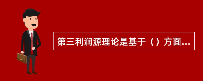 第三利润源理论是基于（）方面的认识。