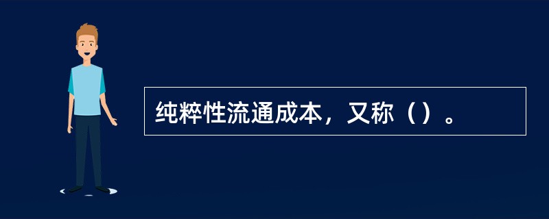 纯粹性流通成本，又称（）。