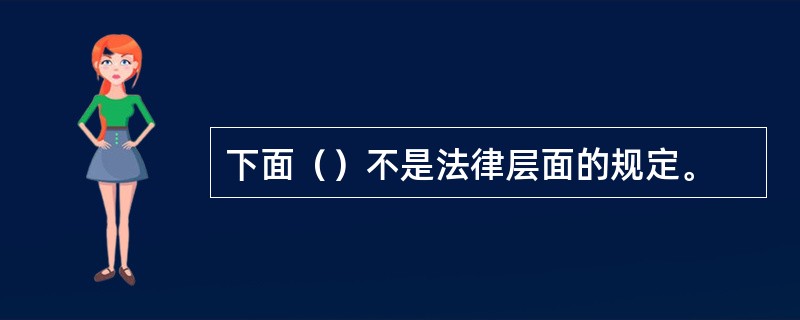 下面（）不是法律层面的规定。