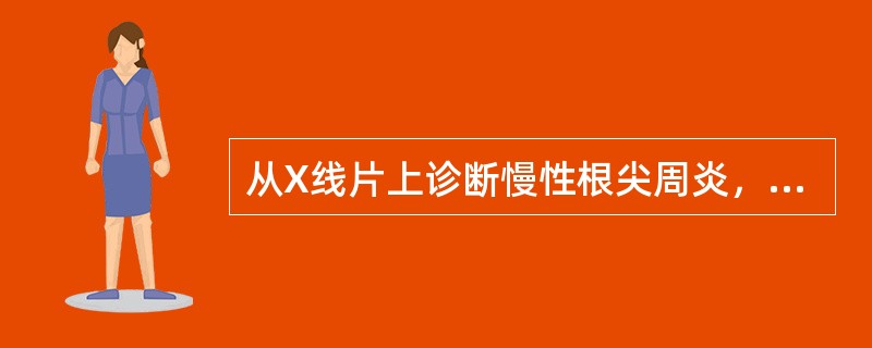 从X线片上诊断慢性根尖周炎，哪一条是错误的()