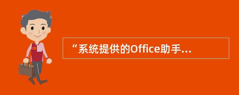 “系统提供的Office助手可以为用户排忧解难。”该描述说明Word具有的功能是