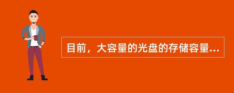 目前，大容量的光盘的存储容量可达到（）MB。