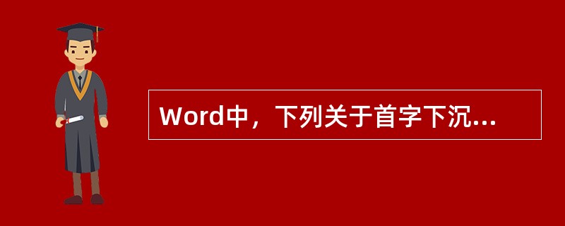 Word中，下列关于首字下沉的说法正确的是（）