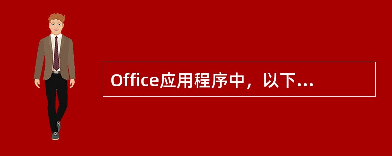 Office应用程序中，以下说法中错误的是（）