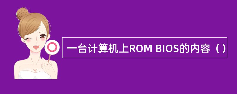 一台计算机上ROM BIOS的内容（）