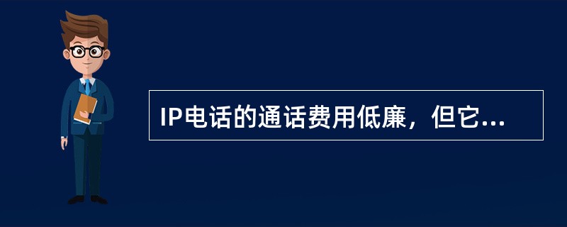 IP电话的通话费用低廉，但它不是网络电话。