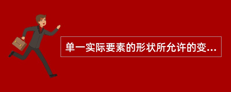 单一实际要素的形状所允许的变动全量，是（）公差。