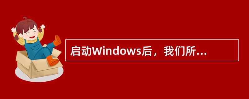 启动Windows后，我们所看到的整个屏幕称为我的电脑。