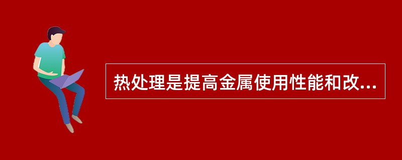 热处理是提高金属使用性能和改善（）的重要加工方法。