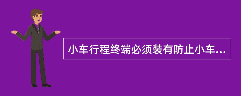 小车行程终端必须装有防止小车掉轨的止挡器，止挡器损坏或不牢靠不准开车运行。