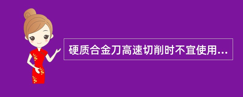 硬质合金刀高速切削时不宜使用冷却润滑液。