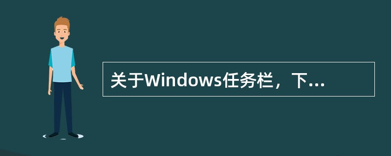 关于Windows任务栏，下列说法不正确的是（）。