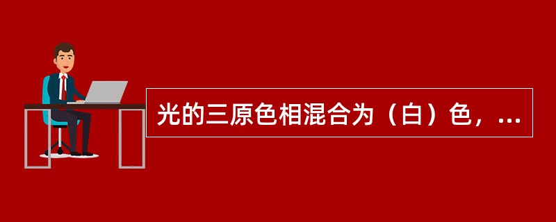 光的三原色相混合为（白）色，物的三原色相混合为（）色。