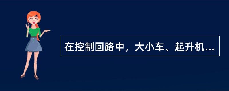 在控制回路中，大小车、起升机构电动机的过电流继电器和过电流继电器的动合触点是串联