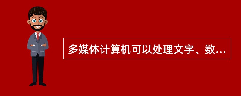 多媒体计算机可以处理文字、数字、图形、图像、音频和视频等信息。