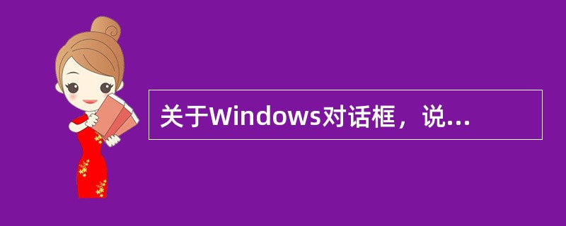 关于Windows对话框，说法不正确的是（）。