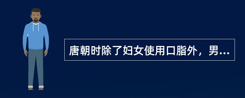 唐朝时除了妇女使用口脂外，男子也有使用口指的习惯，只是男子使用的口脂一般没有颜色