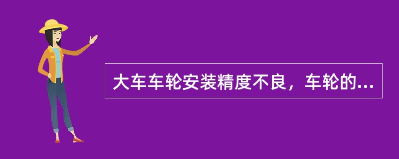 大车车轮安装精度不良，车轮的垂直度和直线度超出允许值，特别是水平方向的偏斜对大车