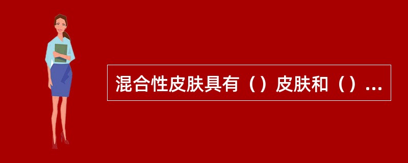 混合性皮肤具有（）皮肤和（）皮肤的特征。