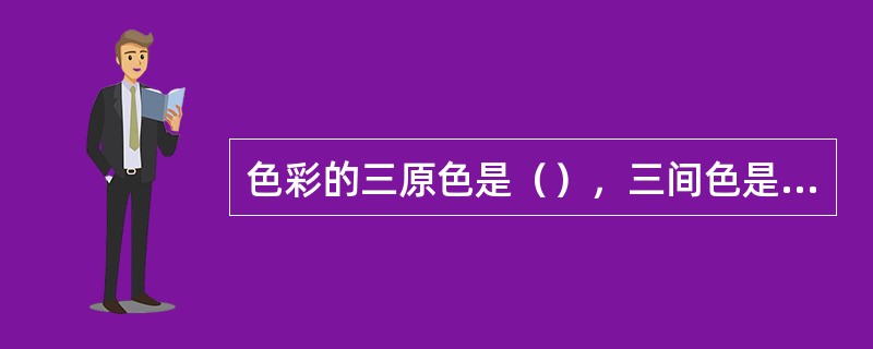 色彩的三原色是（），三间色是（）。