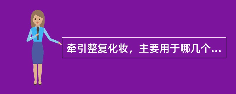 牵引整复化妆，主要用于哪几个部位，其目的是什么？