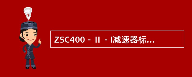 ZSC400－Ⅱ－I减速器标记中，“Ⅱ”表示传动比代号，i=（）。