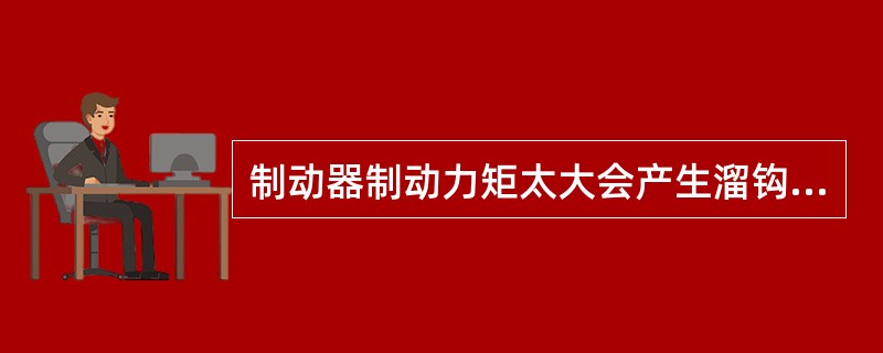 制动器制动力矩太大会产生溜钩现象。