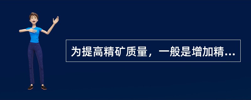 为提高精矿质量，一般是增加精选的次数。