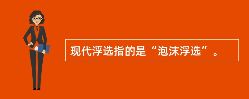 现代浮选指的是“泡沫浮选”。